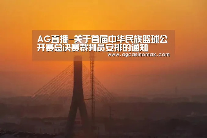 AG直播-关于首届中华民族篮球公开赛总决赛裁判员安排的通知(图2) AG综合